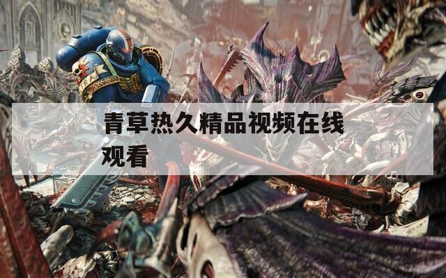 青草热久精品视频在线观看