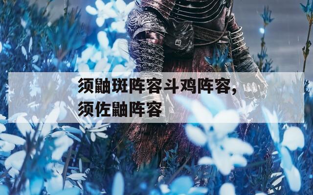 须鼬斑阵容斗鸡阵容,须佐鼬阵容