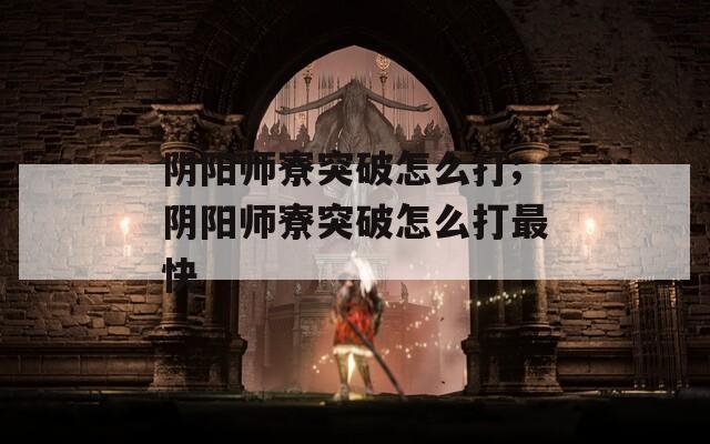 阴阳师寮突破怎么打;阴阳师寮突破怎么打最快