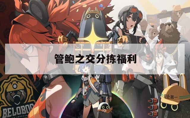 管鲍之交分拣福利