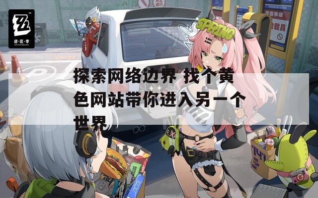探索网络边界 找个黄色网站带你进入另一个世界