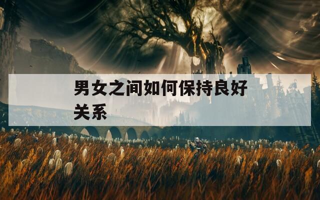 男女之间如何保持良好关系
