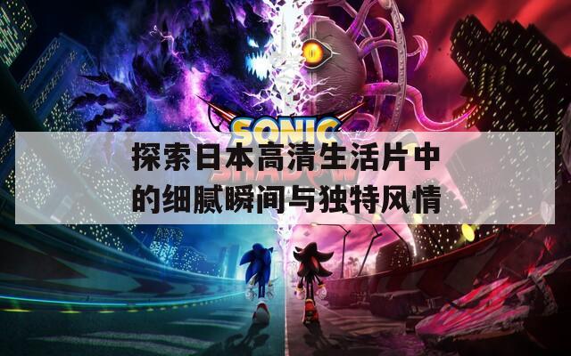 探索日本高清生活片中的细腻瞬间与独特风情