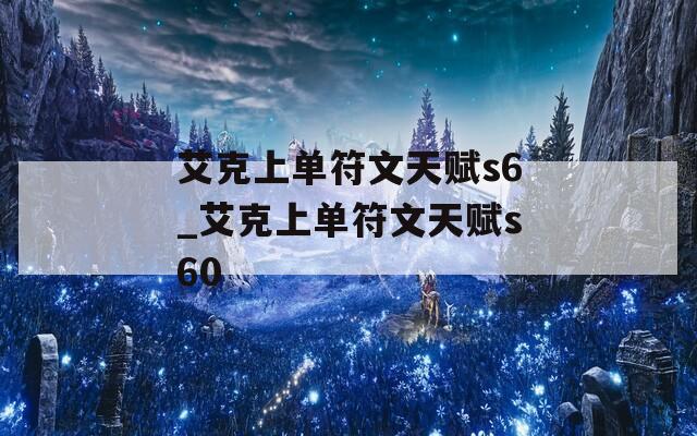 艾克上单符文天赋s6_艾克上单符文天赋s60