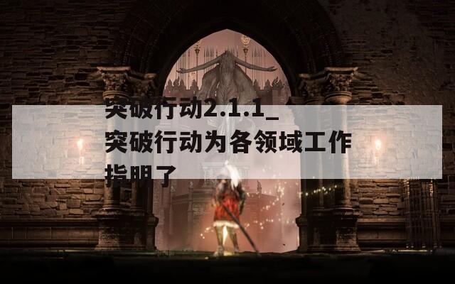 突破行动2.1.1_突破行动为各领域工作指明了