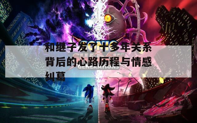 和继子发了十多年关系背后的心路历程与情感纠葛