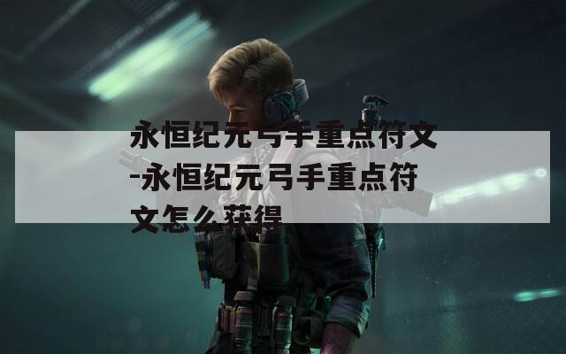 永恒纪元弓手重点符文-永恒纪元弓手重点符文怎么获得