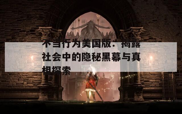 不当行为美国版：揭露社会中的隐秘黑幕与真相探索