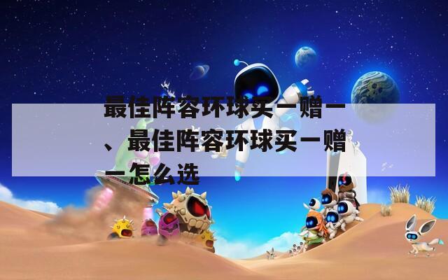 最佳阵容环球买一赠一、最佳阵容环球买一赠一怎么选