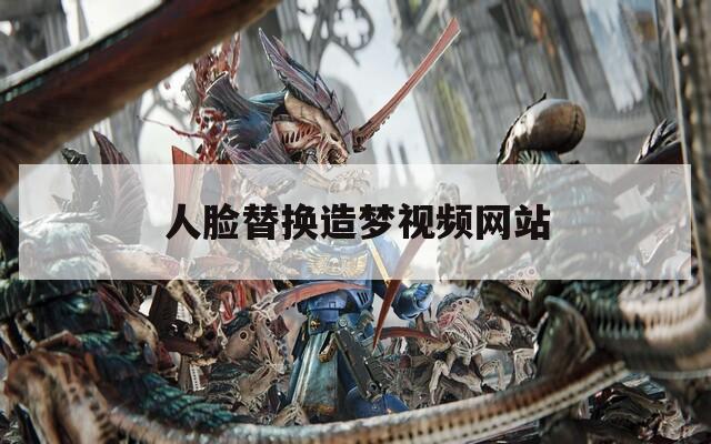 人脸替换造梦视频网站
