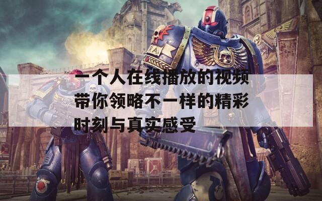 一个人在线播放的视频带你领略不一样的精彩时刻与真实感受