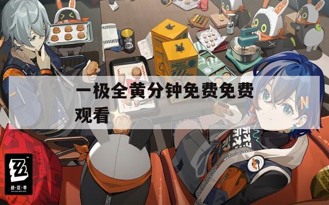 一极全黄分钟免费免费观看