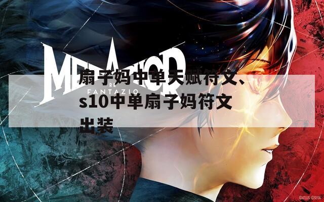 扇子妈中单天赋符文、s10中单扇子妈符文出装