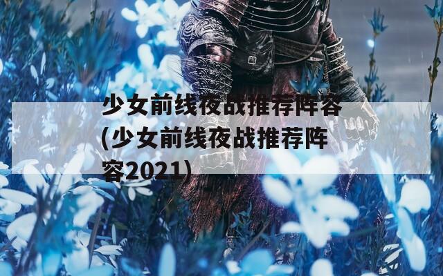 少女前线夜战推荐阵容(少女前线夜战推荐阵容2021)