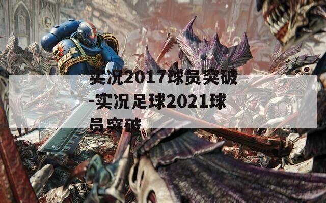 实况2017球员突破-实况足球2021球员突破