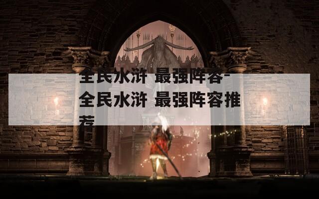 全民水浒 最强阵容-全民水浒 最强阵容推荐