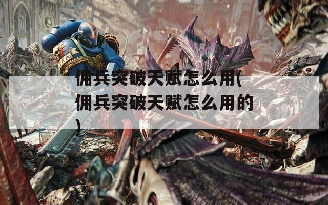 佣兵突破天赋怎么用(佣兵突破天赋怎么用的)