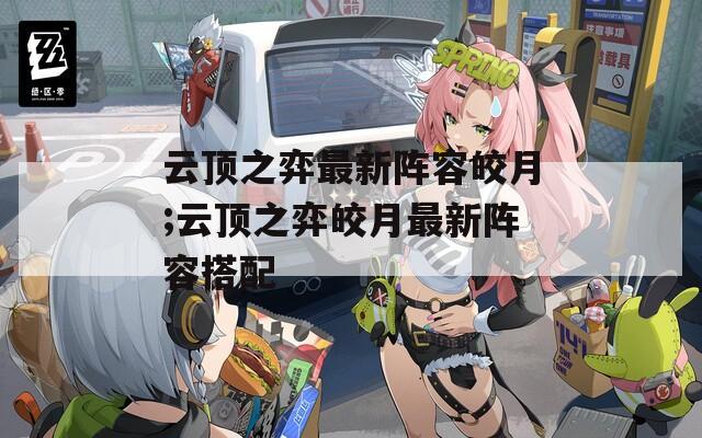 云顶之弈最新阵容皎月;云顶之弈皎月最新阵容搭配