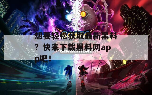 想要轻松获取最新黑料？快来下载黑料网app吧！