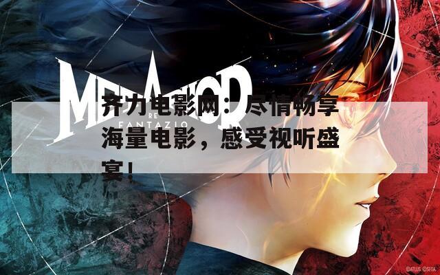 齐力电影网：尽情畅享海量电影，感受视听盛宴！