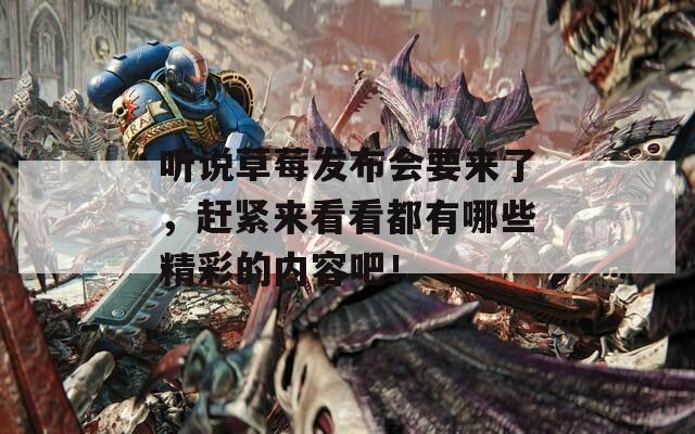 听说草莓发布会要来了，赶紧来看看都有哪些精彩的内容吧！