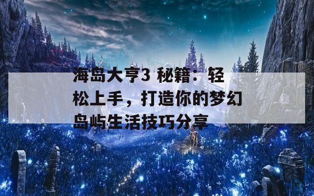 海岛大亨3 秘籍：轻松上手，打造你的梦幻岛屿生活技巧分享