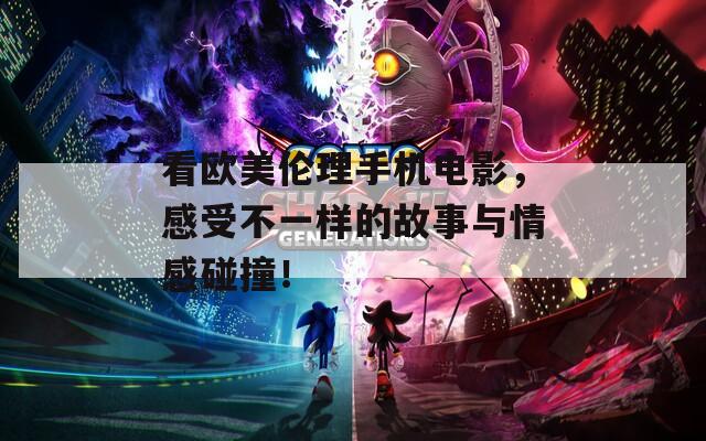 看欧美伦理手机电影，感受不一样的故事与情感碰撞！