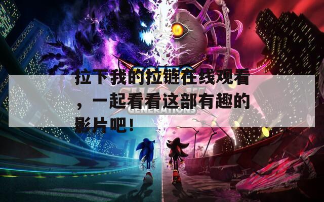 拉下我的拉链在线观看，一起看看这部有趣的影片吧！