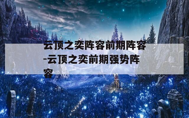 云顶之奕阵容前期阵容-云顶之奕前期强势阵容