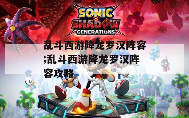 乱斗西游降龙罗汉阵容;乱斗西游降龙罗汉阵容攻略