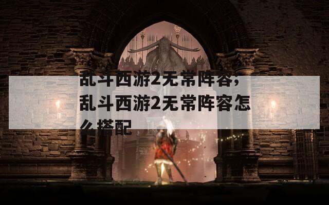 乱斗西游2无常阵容;乱斗西游2无常阵容怎么搭配