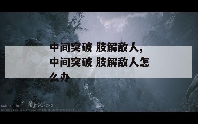 中间突破 肢解敌人,中间突破 肢解敌人怎么办