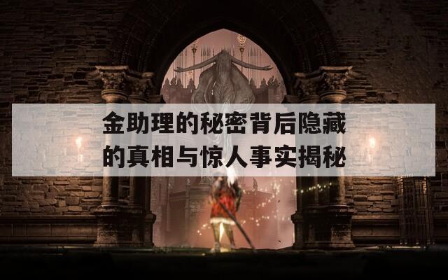 金助理的秘密背后隐藏的真相与惊人事实揭秘