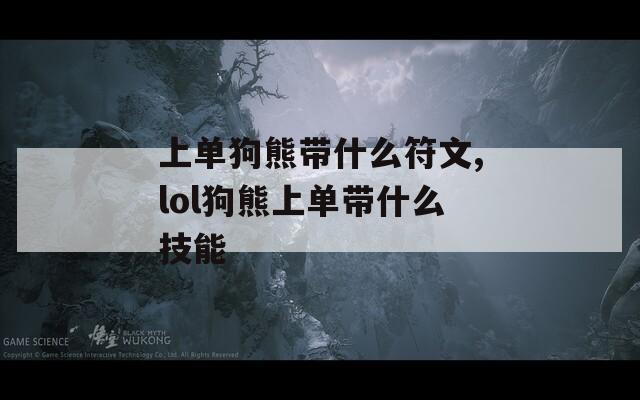 上单狗熊带什么符文,lol狗熊上单带什么技能