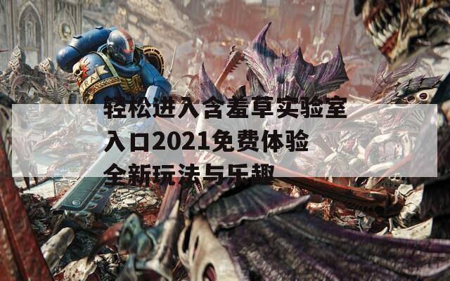 轻松进入含羞草实验室入口2021免费体验全新玩法与乐趣