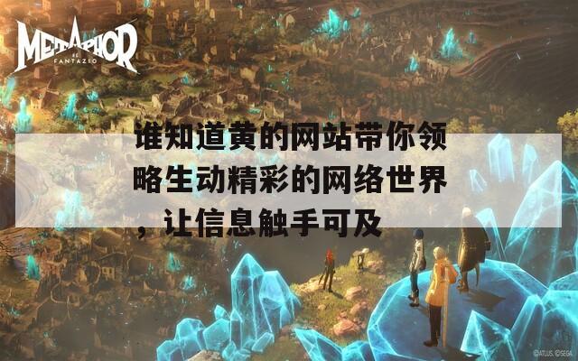 谁知道黄的网站带你领略生动精彩的网络世界，让信息触手可及
