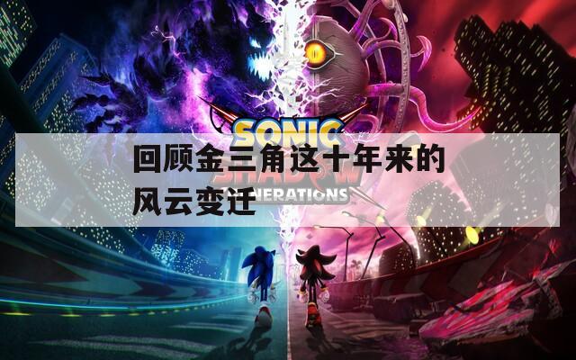 回顾金三角这十年来的风云变迁