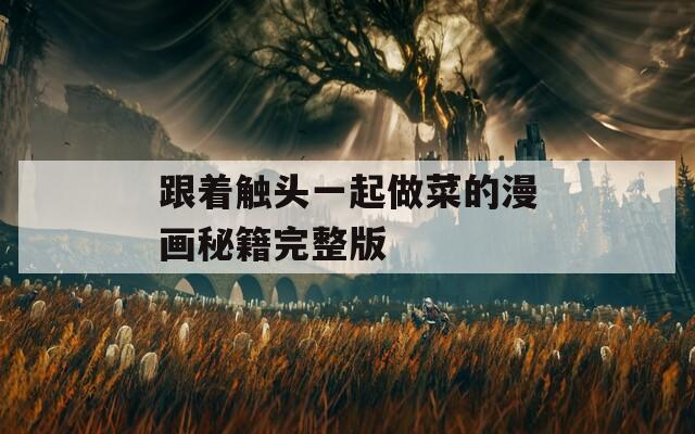 跟着触头一起做菜的漫画秘籍完整版