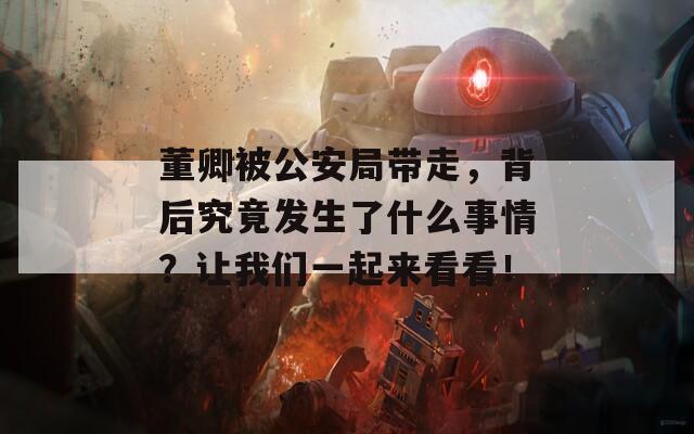 董卿被公安局带走，背后究竟发生了什么事情？让我们一起来看看！