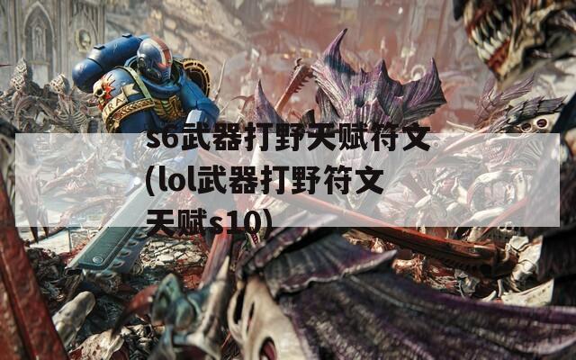 s6武器打野天赋符文(lol武器打野符文天赋s10)