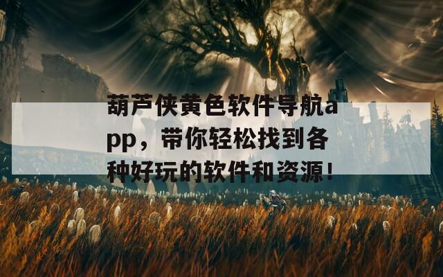 葫芦侠黄色软件导航app，带你轻松找到各种好玩的软件和资源！