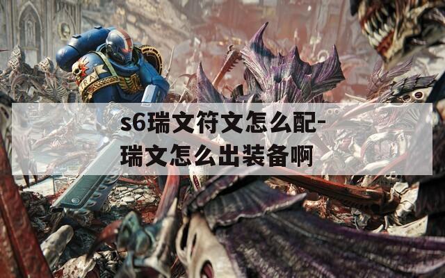 s6瑞文符文怎么配-瑞文怎么出装备啊