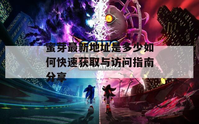 蜜芽最新地址是多少如何快速获取与访问指南分享