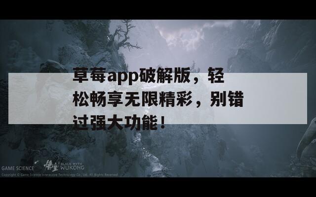 草莓app破解版，轻松畅享无限精彩，别错过强大功能！