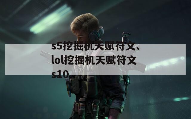 s5挖掘机天赋符文、lol挖掘机天赋符文s10