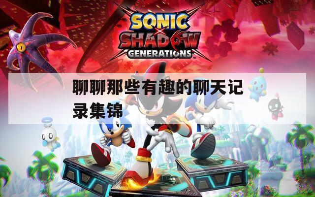 聊聊那些有趣的聊天记录集锦