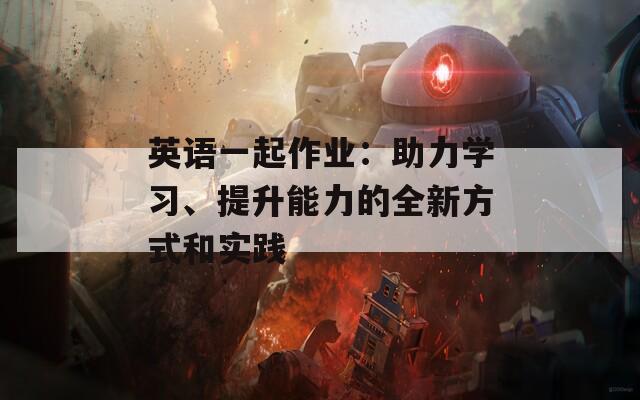英语一起作业：助力学习、提升能力的全新方式和实践