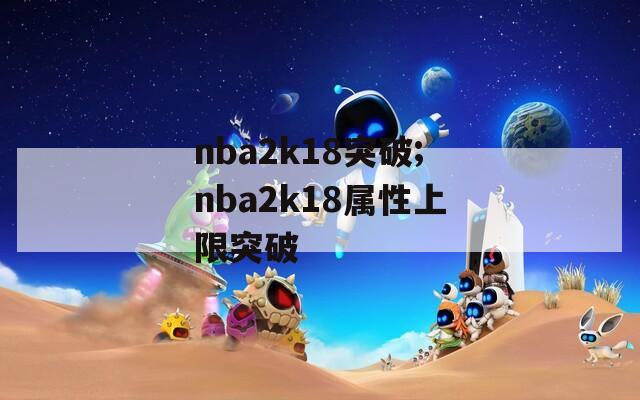 nba2k18突破;nba2k18属性上限突破