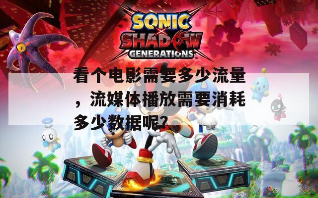 看个电影需要多少流量，流媒体播放需要消耗多少数据呢？