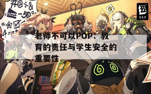 老师不可以POP：教育的责任与学生安全的重要性